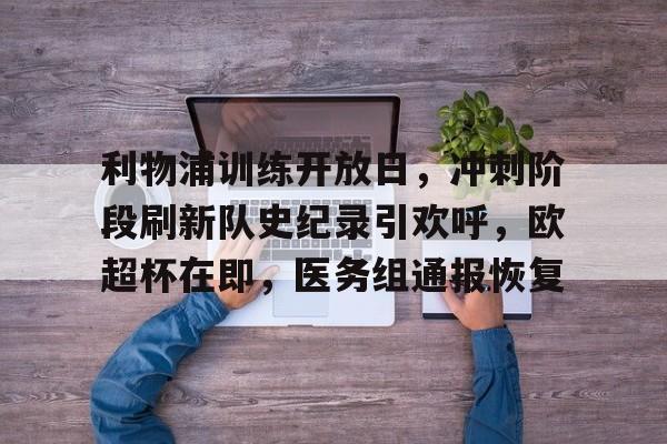 美高梅官方网站-利物浦训练开放日，冲刺阶段刷新队史纪录引欢呼，欧超杯在即，医务组通报恢复